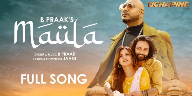 Maula: The first song from Ucha Pind is a melodious love ballad by Jaani/BPraak