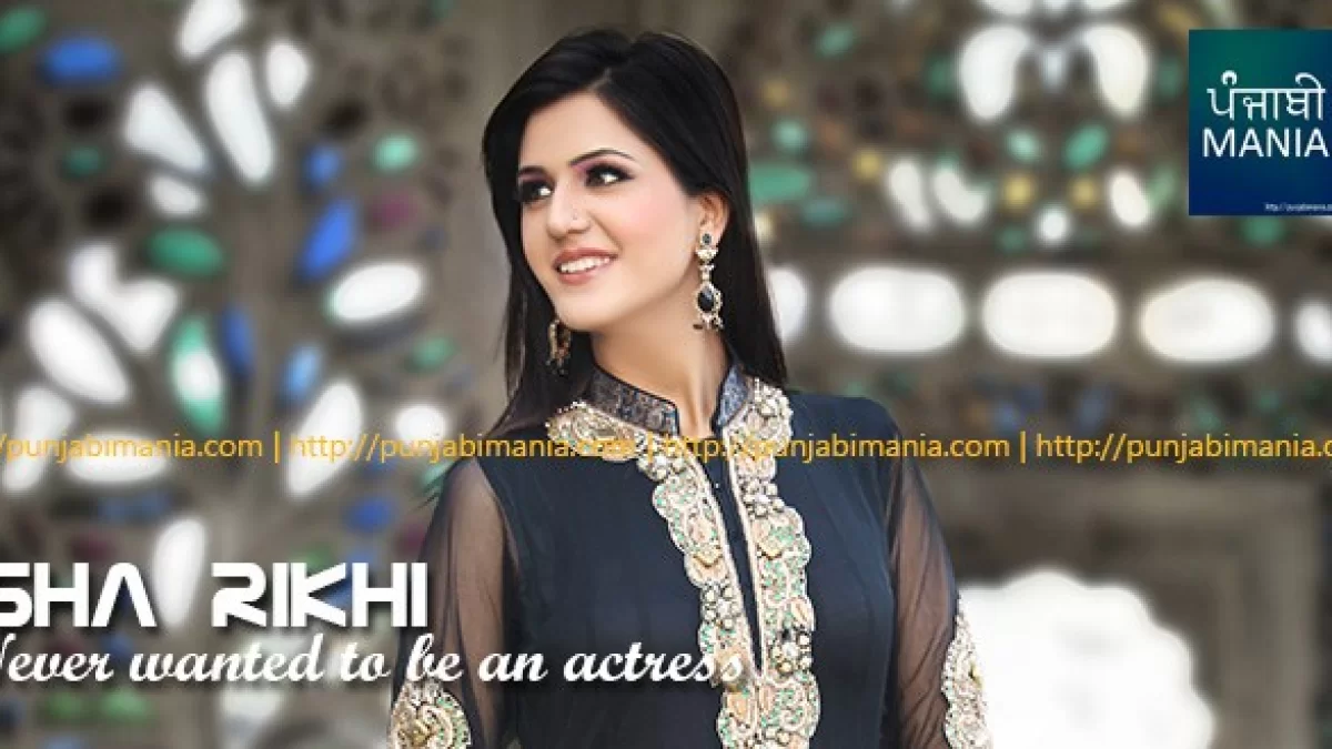 Sha Rikhi Never wanted to be an actress: Isha Rikhi | Punjabi Mania